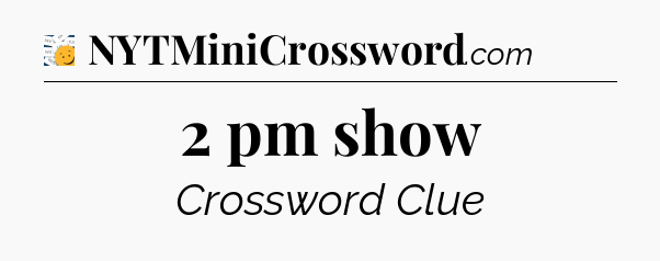 2 pm show - 7 Little Words