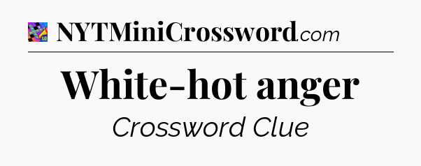 White-hot anger Crossword Clue
