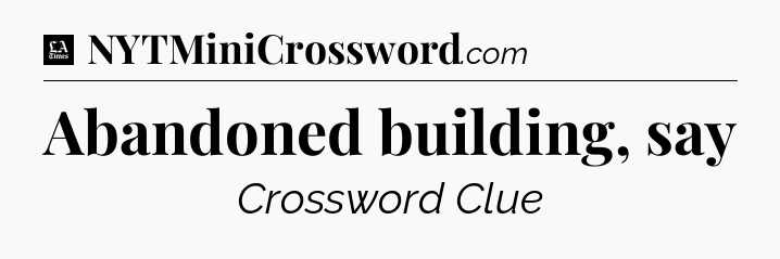 Abandoned building, say - LA Times Crossword