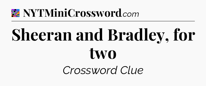 Sheeran and Bradley, for two Crossword Clue
