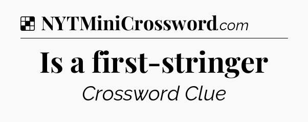 Solution: Is a first-stringer - NYT Crossword