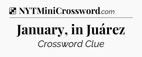 Solution: January, in Juárez - NYT Crossword