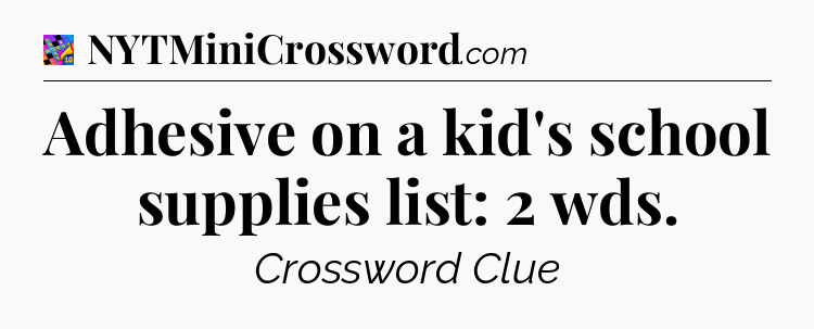 Adhesive on a kid's school supplies list: 2 wds Crossword Clue