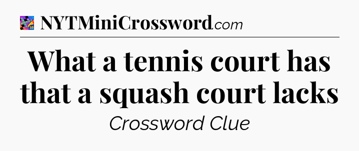 What a tennis court has that a squash court lacks Crossword Clue