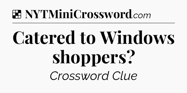 Solution: Catered to Windows shoppers - NYT Crossword