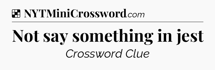 Solution: Not say something in jest - NYT Crossword