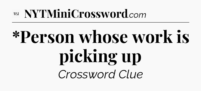*Person whose work is picking up - WSJ Crossword