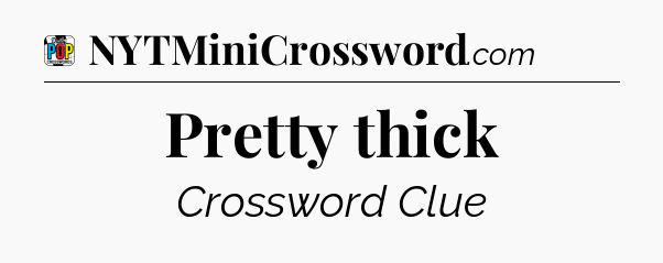 Pretty thick Crossword Clue