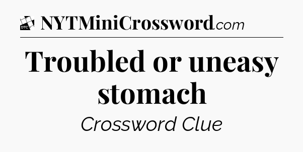 Troubled or uneasy stomach - Daily Themed Classic Crossword