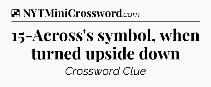 Solution: 15-Across's symbol, when turned upside down - NYT Crossword
