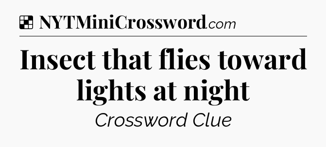 Solution: Insect that flies toward lights at night - NYT Crossword