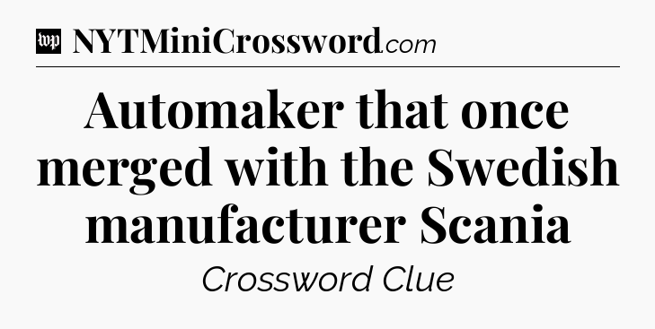 Automaker that once merged with the Swedish manufacturer Scania Crossword Clue