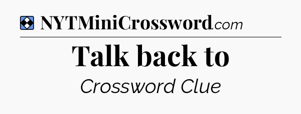 Solution: Talk back to - NYT Mini Crossword