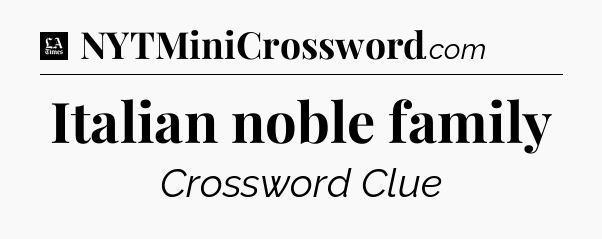 Italian noble family - LA Times Crossword