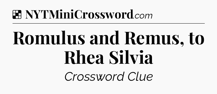 Solution: Romulus and Remus, to Rhea Silvia - NYT Crossword