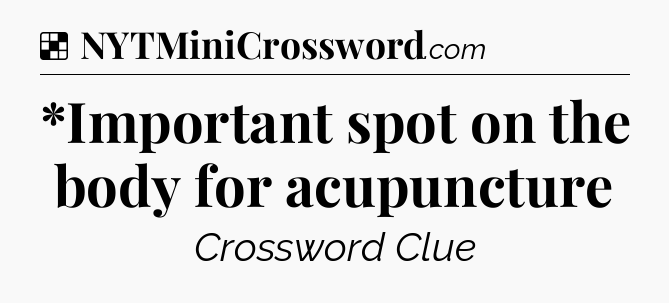 Solution: *Important spot on the body for acupuncture - NYT Crossword