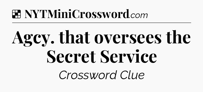 Solution: Agcy. that oversees the Secret Service - NYT Crossword