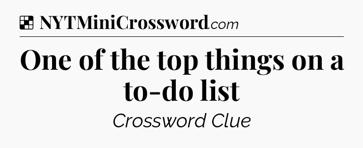 Solution: One of the top things on a to-do list - NYT Crossword