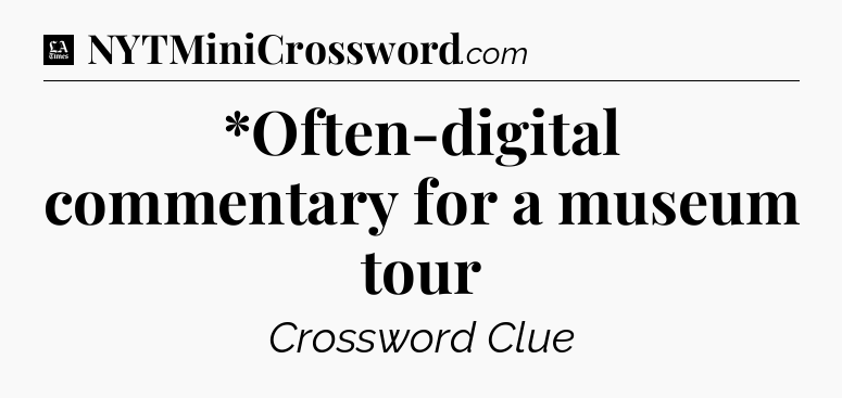 *Often-digital commentary for a museum tour - LA Times Crossword