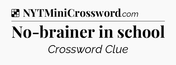Solution: No-brainer in school - NYT Crossword