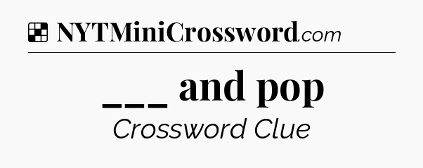 Solution: ___ and pop - NYT Crossword