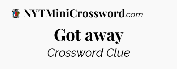 Got away Crossword Clue