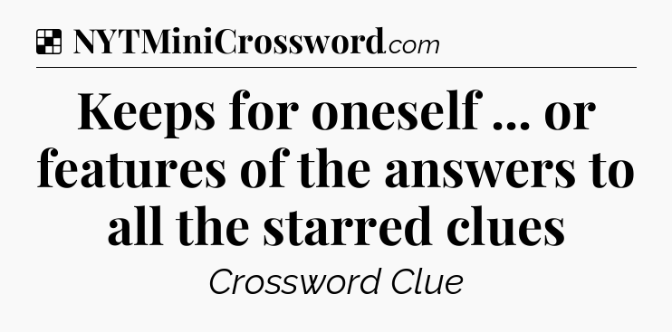 Solution: Keeps for oneself ... or features of the answers to all the starred clues - NYT Crossword