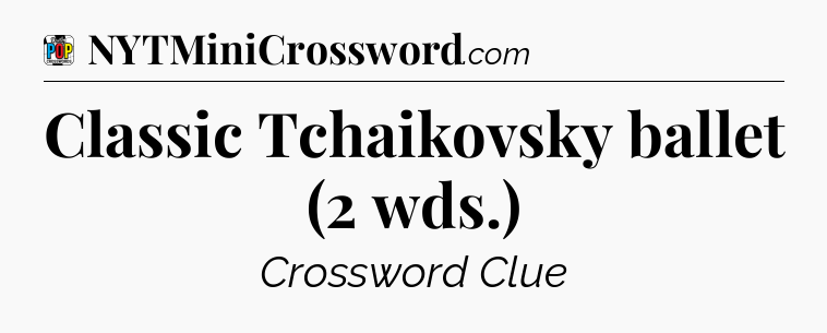 Classic Tchaikovsky ballet (2 wds.) Crossword Clue