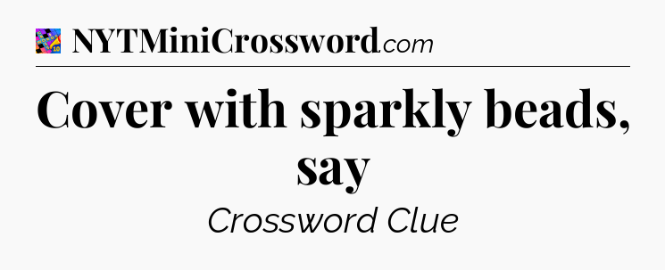 Cover with sparkly beads, say Crossword Clue