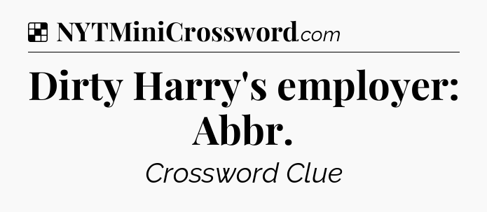 Solution: Dirty Harry's employer: Abbr - NYT Crossword