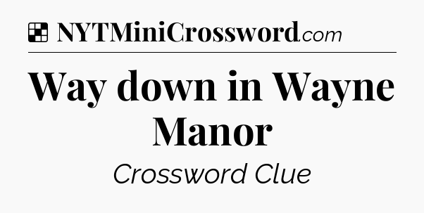 Solution: Way down in Wayne Manor - NYT Crossword