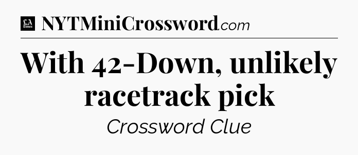 With 42-Down, unlikely racetrack pick - LA Times Crossword