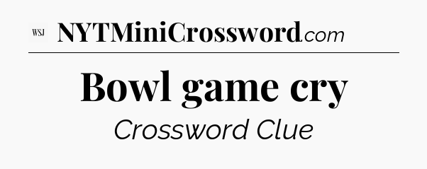 Bowl game cry - WSJ Crossword