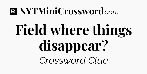 Field where things disappear - LA Times Crossword