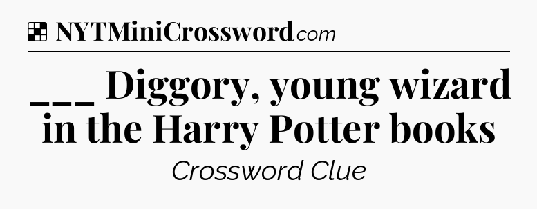Solution: ___ Diggory, young wizard in the Harry Potter books - NYT Crossword