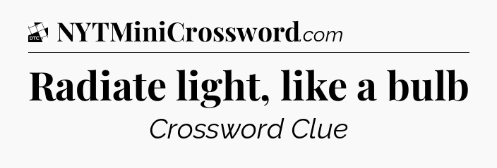 Radiate light, like a bulb - Daily Themed Classic Crossword