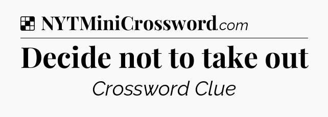 Solution: Decide not to take out - NYT Crossword
