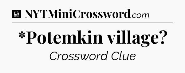 *Potemkin village - LA Times Crossword