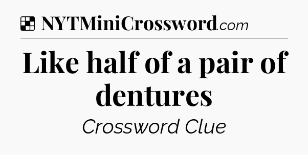 Solution: Like half of a pair of dentures - NYT Crossword