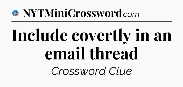 Include covertly in an email thread Crossword Clue