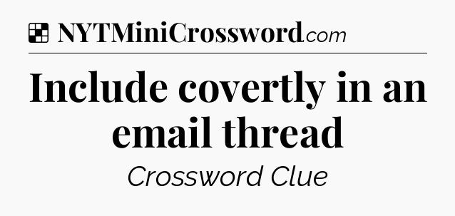 Solution: Include covertly in an email thread - NYT Crossword