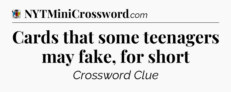 Cards that some teenagers may fake, for short Crossword Clue