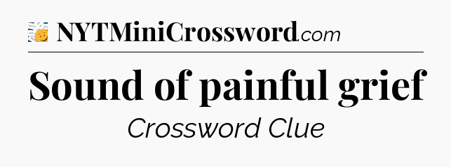 Sound of painful grief - 7 Little Words