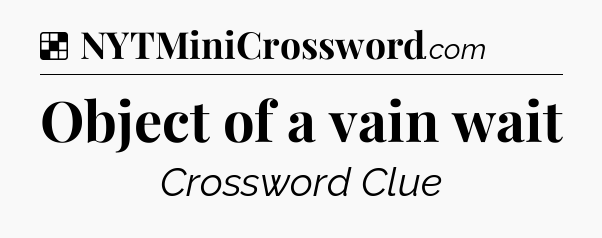 Solution: Object of a vain wait - NYT Crossword