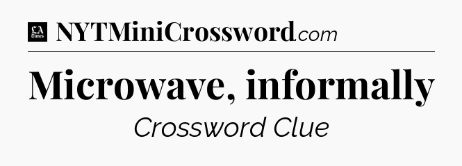 Microwave, informally - LA Times Crossword