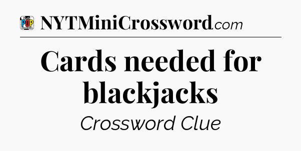 Cards needed for blackjacks Crossword Clue