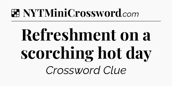Solution: Refreshment on a scorching hot day - NYT Crossword