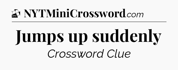 Jumps up suddenly - Daily Themed Classic Crossword