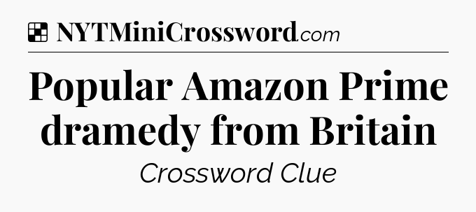 Solution: Popular Amazon Prime dramedy from Britain - NYT Crossword