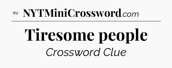 Tiresome people - WSJ Crossword